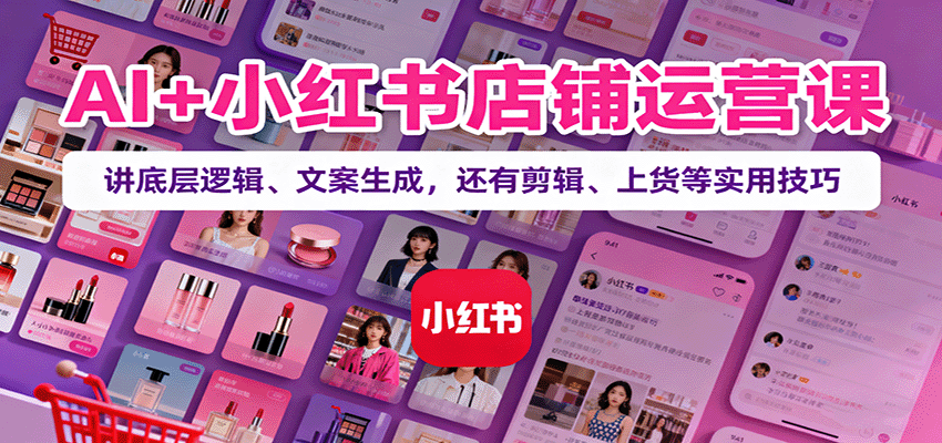 AI+小红书店铺运营课:讲底层逻辑、文案生成,还有剪辑、上货等实用技巧好创网-专注优质VIP网课 网络创业落地实操课程资源分享 – 每天更新_高质量项目输出好创网