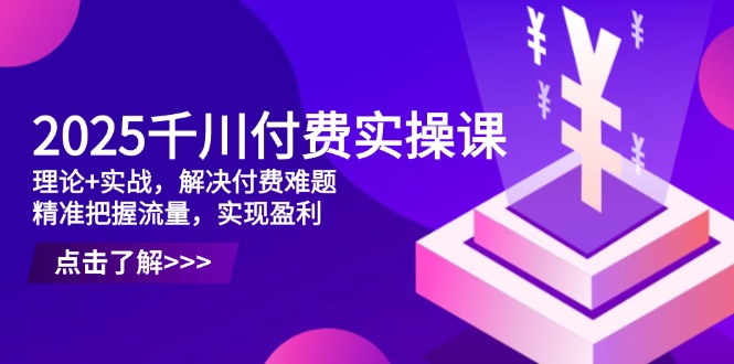 2025千川付费实操课，理论+实战，解决付费难题，精准把握流量，实现盈利好创网-专注优质VIP网课 网络创业落地实操课程资源分享 – 每天更新_高质量项目输出好创网