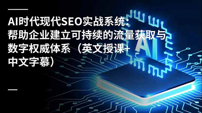 AI时代现代SEO实战系统:帮助企业建立可持续的流量获取与数字权威体系(英文授课+中文字幕好创网-专注优质VIP网课 网络创业落地实操课程资源分享 – 每天更新_高质量项目输出好创网