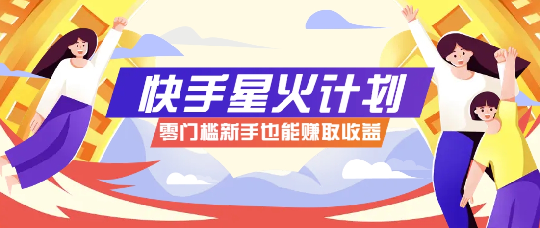 快手星火计划,零门槛、零粉丝也能参与,而且收益可观,一条视频爆赚7000+!好创网-专注优质VIP网课 网络创业落地实操课程资源分享 – 每天更新_高质量项目输出好创网