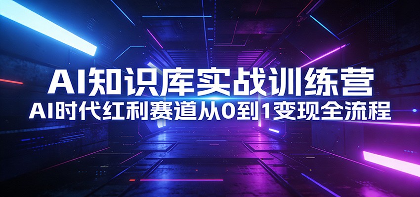 AI知识库实战训练营：AI时代红利赛道从0到1变现全流程好创网-专注优质VIP网课 网络创业落地实操课程资源分享 – 每天更新_高质量项目输出好创网