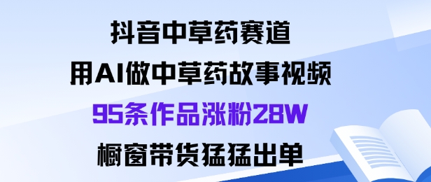 抖音中草药赛道,用Al做中草药故事视频95条作品涨粉28W,橱窗带货猛出单好创网-专注优质VIP网课 网络创业落地实操课程资源分享 – 每天更新_高质量项目输出好创网