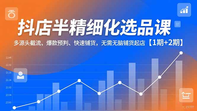 抖店半精细化选品课,多源头截流、爆款预判、快速铺货,无脑铺货起店【1期+2期】好创网-专注优质VIP网课 网络创业落地实操课程资源分享 – 每天更新_高质量项目输出好创网