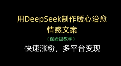 用DeepSeek制作暖心治愈情感文案,快速涨粉,多平台变现好创网-专注优质VIP网课 网络创业落地实操课程资源分享 – 每天更新_高质量项目输出好创网
