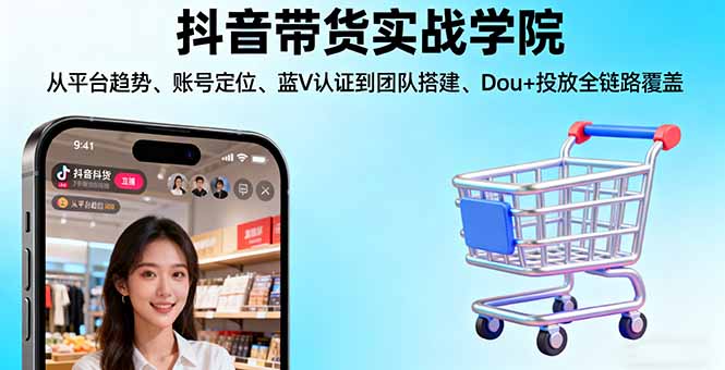 抖音带货实战学院:从平台趋势/账号定位/蓝V认证到团队搭建/Dou+投放全链路好创网-专注优质VIP网课 网络创业落地实操课程资源分享 – 每天更新_高质量项目输出好创网