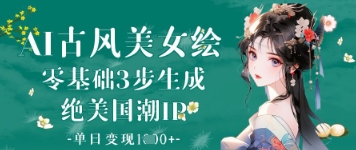 AI古风美女绘：零基础3步生成绝美国潮IP，单日变现1k+好创网-专注优质VIP网课 网络创业落地实操课程资源分享 – 每天更新_高质量项目输出好创网