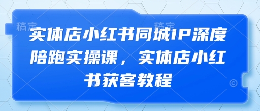 实体店小红书同城IP深度陪跑实操课,实体店小红书获客教程好创网-专注优质VIP网课 网络创业落地实操课程资源分享 – 每天更新_高质量项目输出好创网