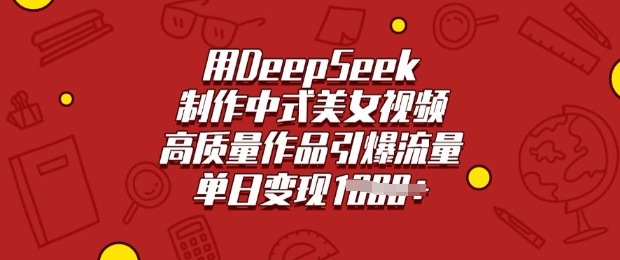 用DeepSeek制作中式美女视频,高质量作品引爆流量,单日变现多张好创网-专注优质VIP网课 网络创业落地实操课程资源分享 – 每天更新_高质量项目输出好创网