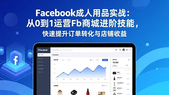Facebook成人用品实战：从0到1运营Fb商城进阶技能，快速提升订单转化与店铺收益好创网-专注优质VIP网课 网络创业落地实操课程资源分享 – 每天更新_高质量项目输出好创网