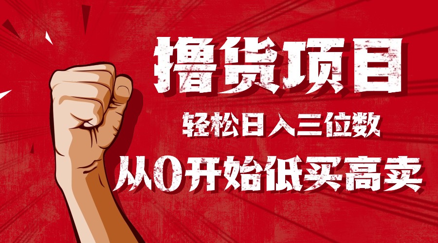 手把手教你撸货,从0开始低买高卖,小白轻松实现日入三位数!!!好创网-专注优质VIP网课 网络创业落地实操课程资源分享 – 每天更新_高质量项目输出好创网