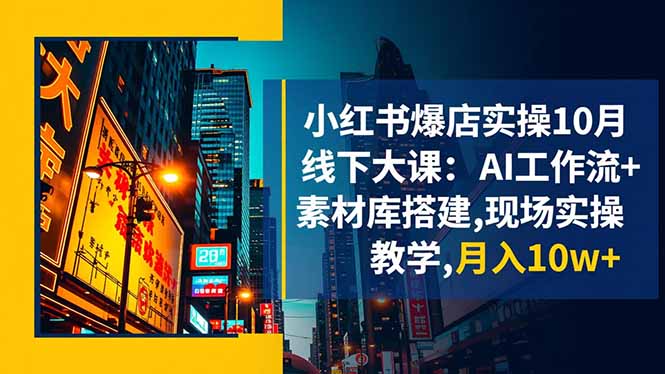 小红书爆店实操10月线下大课：AI工作流+素材库搭建,现场实操教学,月入10w+好创网-专注优质VIP网课 网络创业落地实操课程资源分享 – 每天更新_高质量项目输出好创网