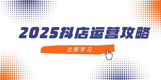 2025抖店运营攻略，掌握抖店技巧，打造月销百万，新手入门到精通好创网-专注优质VIP网课 网络创业落地实操课程资源分享 – 每天更新_高质量项目输出好创网
