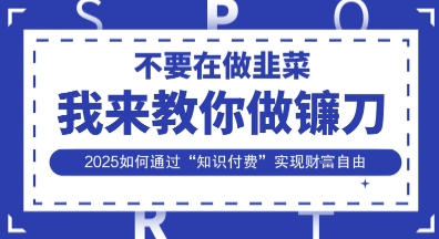 韭菜生涯终结者,我来教你做镰刀,2025如何通过“知识付费”实现财F自由【揭秘】好创网-专注优质VIP网课 网络创业落地实操课程资源分享 – 每天更新_高质量项目输出好创网