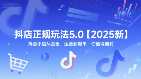 抖店正规玩法5.0【2025新】抖音小店从基础、运营到爆单，你值得拥有好创网-专注优质VIP网课 网络创业落地实操课程资源分享 – 每天更新_高质量项目输出好创网