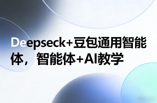 Deepseck+豆包通用智能体，智能体+AI教学好创网-专注优质VIP网课 网络创业落地实操课程资源分享 – 每天更新_高质量项目输出好创网