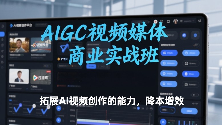 AIGC视频媒体商业实战班，拓展AI视频创作的能力，降本增效好创网-专注优质VIP网课 网络创业落地实操课程资源分享 – 每天更新_高质量项目输出好创网