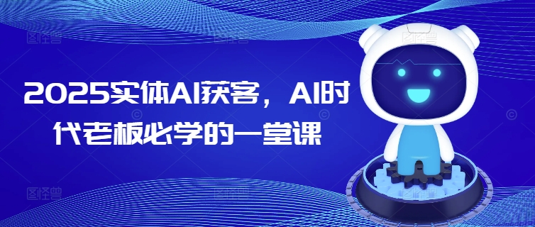2025实体AI获客，AI时代老板必学的一堂课好创网-专注优质VIP网课 网络创业落地实操课程资源分享 – 每天更新_高质量项目输出好创网