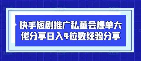 快手短剧推广私董会爆单大佬分享日入4位数经验分享好创网-专注优质VIP网课 网络创业落地实操课程资源分享 – 每天更新_高质量项目输出好创网