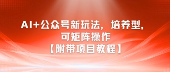 AI+公众号新玩法之培养型，可矩阵操作【附带项目教程】好创网-专注优质VIP网课 网络创业落地实操课程资源分享 – 每天更新_高质量项目输出好创网