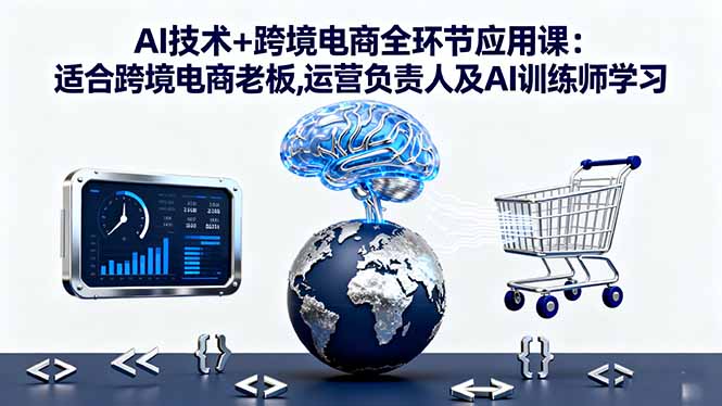AI技术+跨境电商全环节应用课:适合跨境电商老板,运营负责人及AI训练师学习好创网-专注优质VIP网课 网络创业落地实操课程资源分享 – 每天更新_高质量项目输出好创网