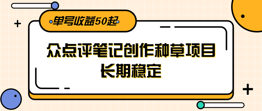 大众点评笔记创作种草项目，长期稳定， 单号收益50起好创网-专注优质VIP网课 网络创业落地实操课程资源分享 – 每天更新_高质量项目输出好创网