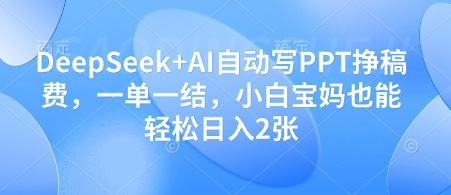 DeepSeek+AI自动写PPT挣稿费，一单一结，小白宝妈也能轻松日入2张好创网-专注优质VIP网课 网络创业落地实操课程资源分享 – 每天更新_高质量项目输出好创网