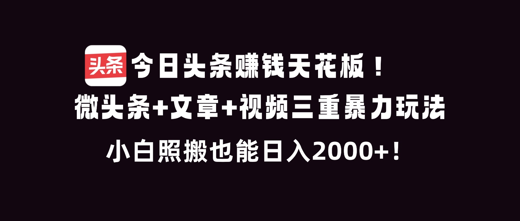 今日头条赚钱天花板！微头条+文章+视频三重暴利玩法，小白照搬也能日人2000+好创网-专注优质VIP网课 网络创业落地实操课程资源分享 – 每天更新_高质量项目输出好创网