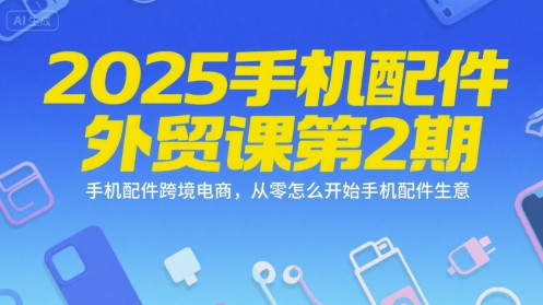 2025手机配件外贸课第2期,手机配件跨境电商,从零怎么开始手机配件生意好创网-专注优质VIP网课 网络创业落地实操课程资源分享 – 每天更新_高质量项目输出好创网