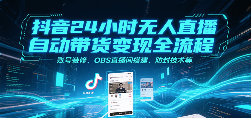 抖音24小时无人直播自动带货变现全流程，账号装修、OBS直播间搭建、防封技术等好创网-专注优质VIP网课 网络创业落地实操课程资源分享 – 每天更新_高质量项目输出好创网