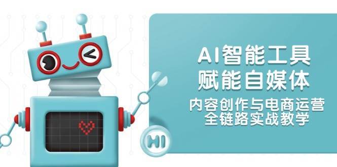 AI智能工具赋能自媒体，内容创作与电商运营，全链路实战教学好创网-专注优质VIP网课 网络创业落地实操课程资源分享 – 每天更新_高质量项目输出好创网