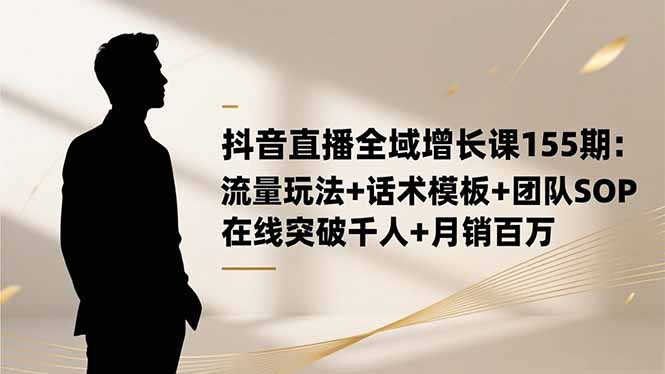 抖音直播全域增长课155期:流量玩法+话术模板+团队SOP,在线突破千人+...好创网-专注优质VIP网课 网络创业落地实操课程资源分享 – 每天更新_高质量项目输出好创网