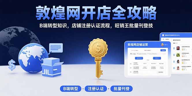 敦煌网开店全攻略:B端转型知识,店铺注册认证流程,旺销王批量刊登技好创网-专注优质VIP网课 网络创业落地实操课程资源分享 – 每天更新_高质量项目输出好创网