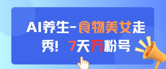 AI养生新玩法，食物美女走秀，7天万粉号好创网-专注优质VIP网课 网络创业落地实操课程资源分享 – 每天更新_高质量项目输出好创网