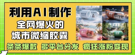 利用AI制作全网爆火的城市微缩胶囊，条条爆款， 多平台分发，疯狂涨粉变现好创网-专注优质VIP网课 网络创业落地实操课程资源分享 – 每天更新_高质量项目输出好创网