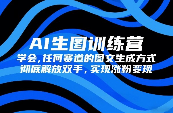 AI生图训练营，学会任何赛道的图文生成方式，彻底解放双手，实现涨粉变现好创网-专注优质VIP网课 网络创业落地实操课程资源分享 – 每天更新_高质量项目输出好创网