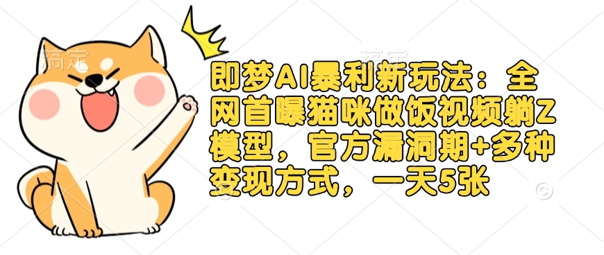 即梦AI暴利新玩法：全网首曝猫咪做饭视频躺Z模型，官方漏洞期+多种变现方式，一天5张好创网-专注优质VIP网课 网络创业落地实操课程资源分享 – 每天更新_高质量项目输出好创网