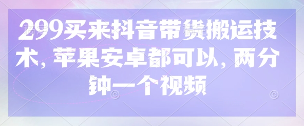 299买来抖音带货搬运技术,苹果安卓都可以,两分钟一个视频好创网-专注优质VIP网课 网络创业落地实操课程资源分享 – 每天更新_高质量项目输出好创网