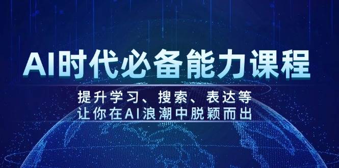 AI时代必备能力课程,提升学习、搜索、表达等,让你在AI浪潮中脱颖而出好创网-专注优质VIP网课 网络创业落地实操课程资源分享 – 每天更新_高质量项目输出好创网