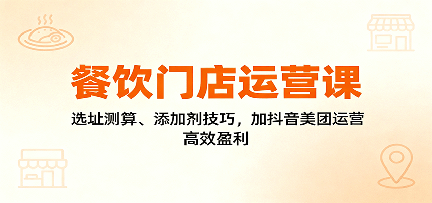 餐饮门店运营课：选址测算、添加剂技巧，加抖音美团运营，高效盈利好创网-专注优质VIP网课 网络创业落地实操课程资源分享 – 每天更新_高质量项目输出好创网