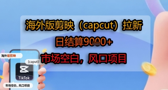 海外版剪映(capcut)拉新,日结算1k+,市场空白,风口项目好创网-专注优质VIP网课 网络创业落地实操课程资源分享 – 每天更新_高质量项目输出好创网