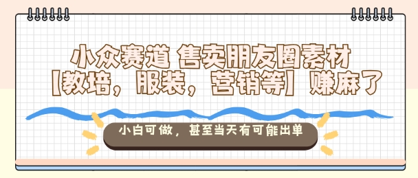 小众赛道售卖朋友圈素材【教培，服装，营销等】賺麻了，小白可做，甚至当天有可能出单好创网-专注优质VIP网课 网络创业落地实操课程资源分享 – 每天更新_高质量项目输出好创网