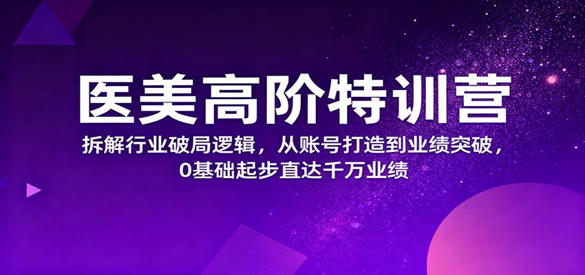 医美高阶特训营,拆解行业破局逻辑,从账号打造到业绩突破,0基础起步直达千万业绩好创网-专注优质VIP网课 网络创业落地实操课程资源分享 – 每天更新_高质量项目输出好创网