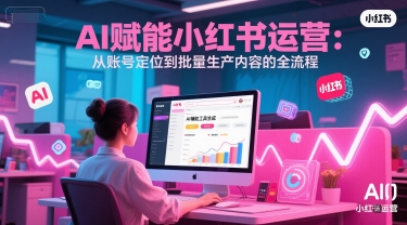 AI 赋能小红书运营：从账号定位到批量生产内容的全流程好创网-专注优质VIP网课 网络创业落地实操课程资源分享 – 每天更新_高质量项目输出好创网