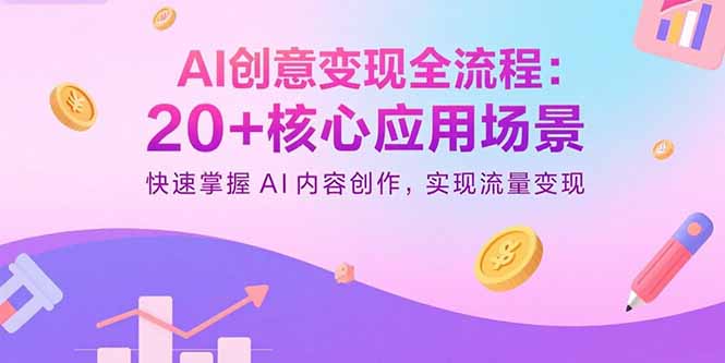 AI创意变现全流程：20+核心应用场景，快速掌握AI内容创作，实现流量变现好创网-专注优质VIP网课 网络创业落地实操课程资源分享 – 每天更新_高质量项目输出好创网