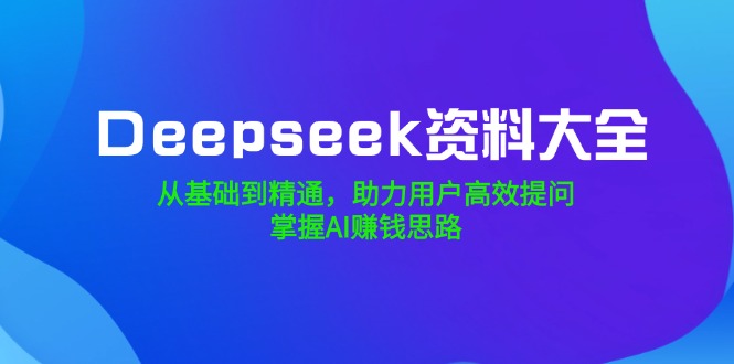 Deepseek资料大全,从基础到精通,助力用户高效提问,掌握AI赚钱思路好创网-专注优质VIP网课 网络创业落地实操课程资源分享 – 每天更新_高质量项目输出好创网
