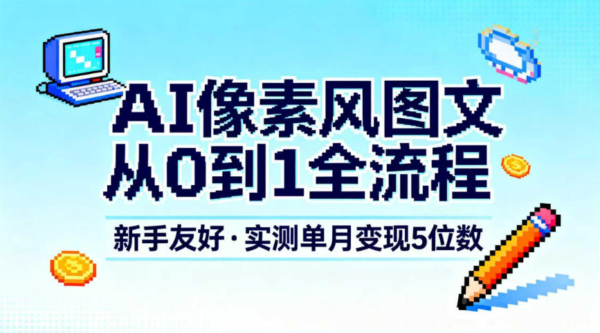 AI像素风图文从0到1全流程,新手友好,实测单月变现5位数好创网-专注优质VIP网课 网络创业落地实操课程资源分享 – 每天更新_高质量项目输出好创网