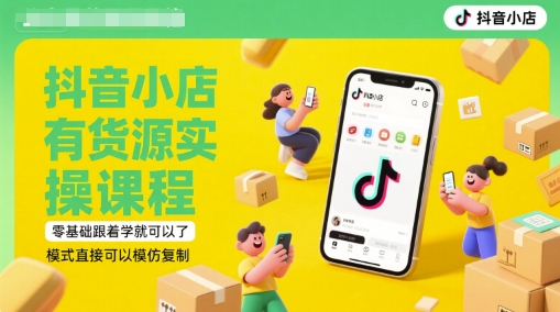 抖音小店有货源实操课程，零基础跟着学就可以了，模式直接可以模仿复制(更新6月)好创网-专注优质VIP网课 网络创业落地实操课程资源分享 – 每天更新_高质量项目输出好创网
