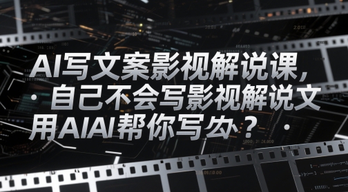 AI写文案影视解说课，自己不会写影视解说文案怎么办？用AI帮你写好创网-专注优质VIP网课 网络创业落地实操课程资源分享 – 每天更新_高质量项目输出好创网