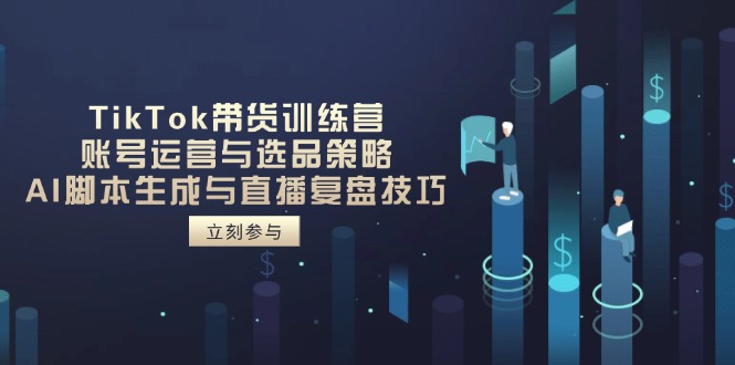 TikTok带货训练营,账号运营与选品策略,AI脚本生成与直播复盘技巧好创网-专注优质VIP网课 网络创业落地实操课程资源分享 – 每天更新_高质量项目输出好创网
