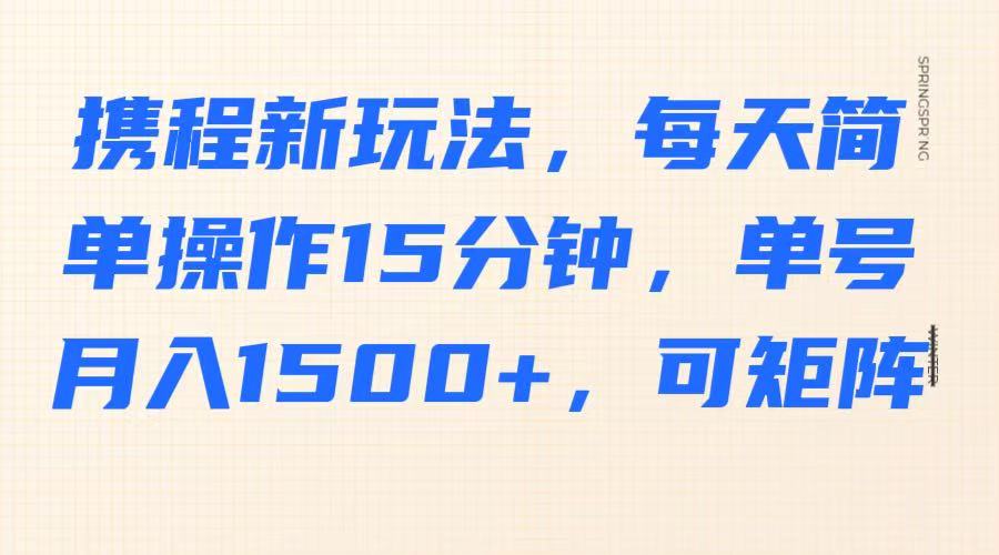 携程新玩法,每天简单操作15分钟,单号月入1500+,可矩阵好创网-专注优质VIP网课 网络创业落地实操课程资源分享 – 每天更新_高质量项目输出好创网